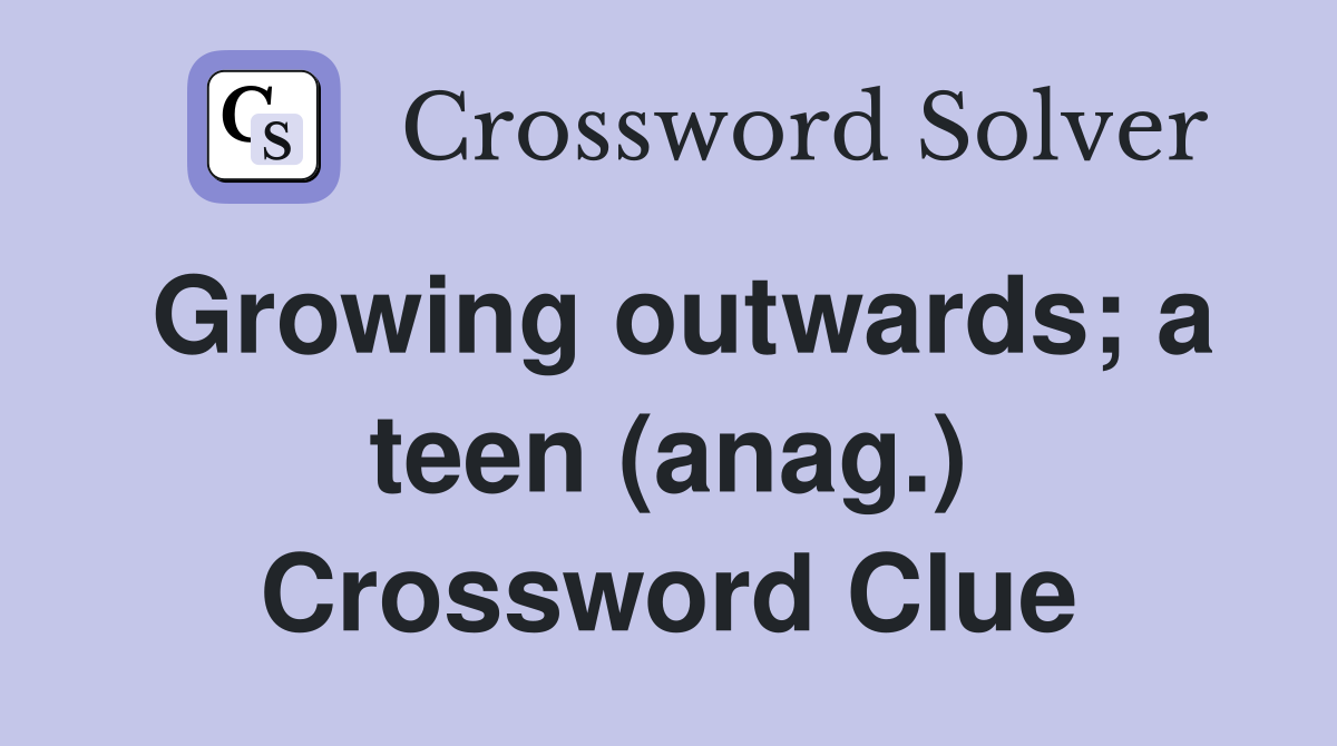 Growing outwards; a teen (anag.) Crossword Clue