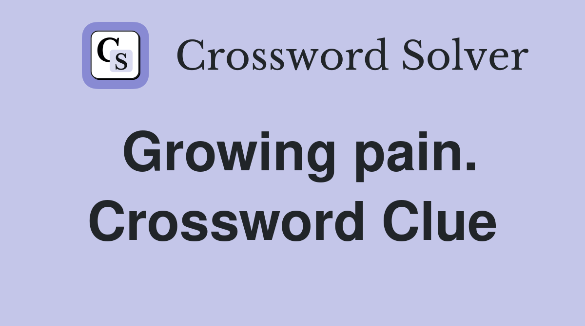 Growing pain. Crossword Clue