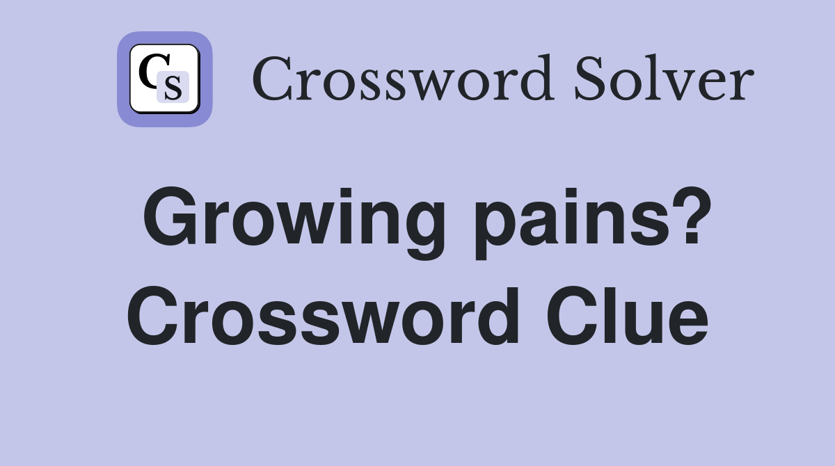Growing pains? Crossword Clue