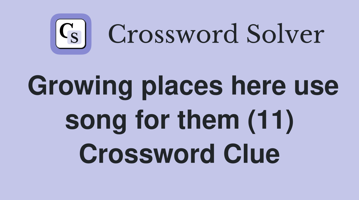 Growing places here use song for them (11) Crossword Clue