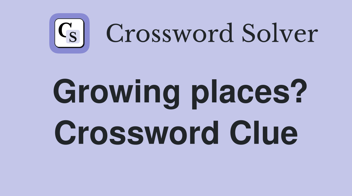 Growing places? Crossword Clue