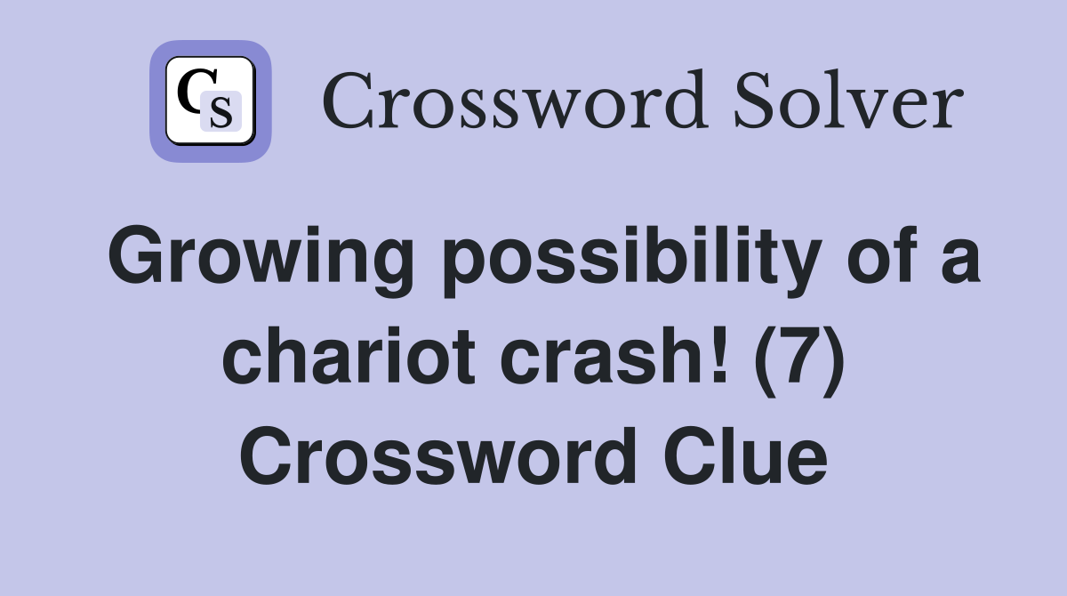 Growing possibility of a chariot crash! (7) Crossword Clue