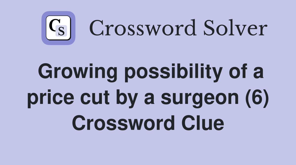 Growing possibility of a price cut by a surgeon (6) Crossword Clue