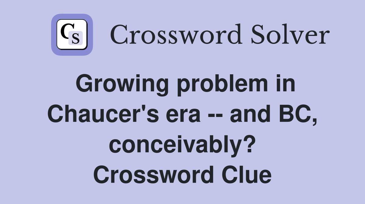 Growing problem in Chaucer's era -- and BC, conceivably? Crossword Clue
