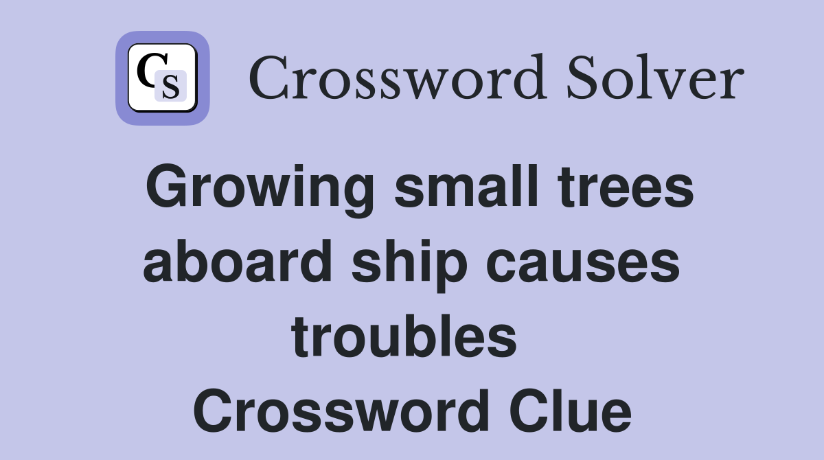 Growing small trees aboard ship causes troubles  Crossword Clue