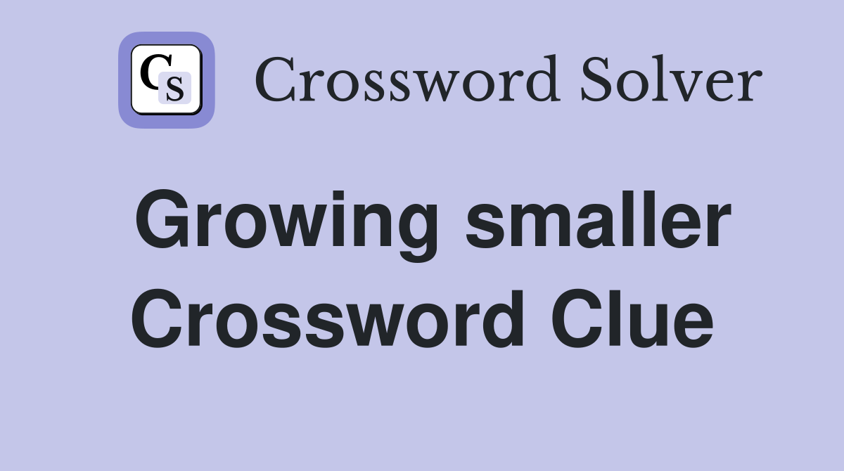 Growing smaller Crossword Clue
