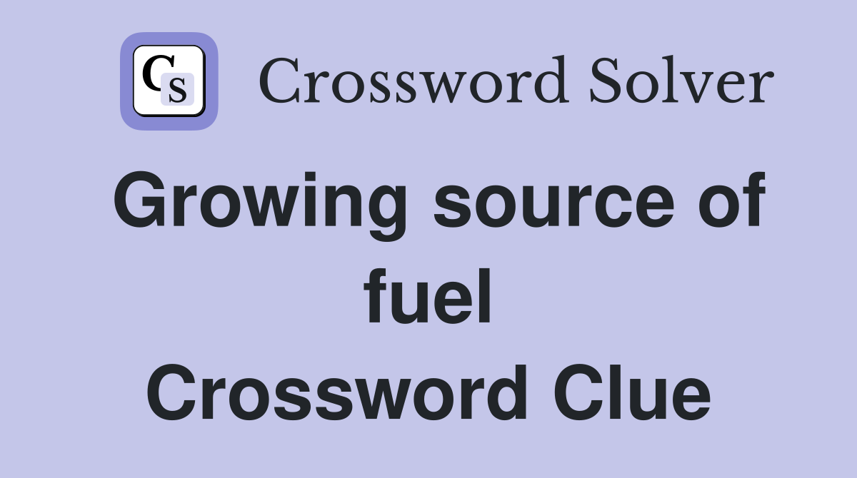 Growing source of fuel Crossword Clue