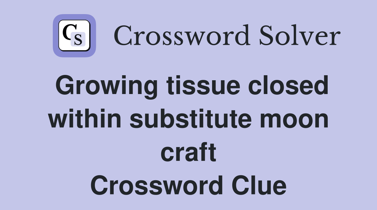 Growing tissue closed within substitute moon craft Crossword Clue