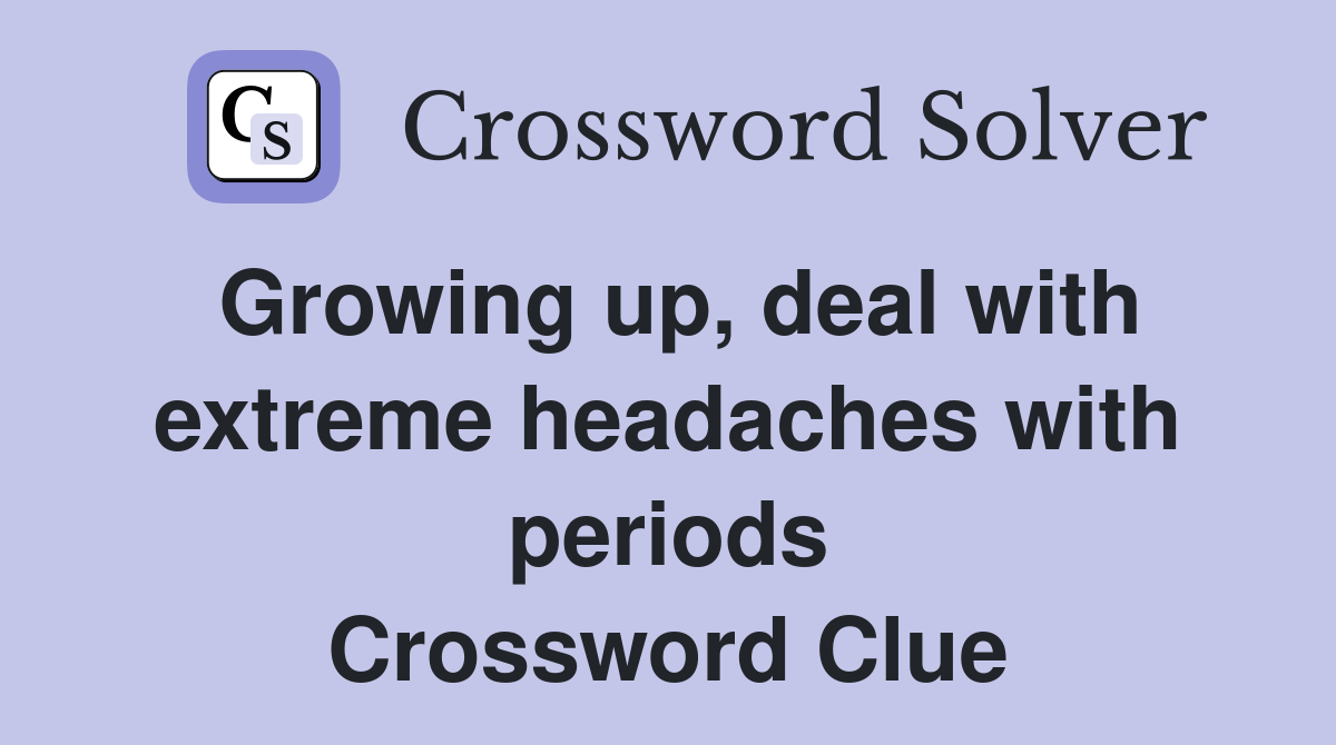 Growing up, deal with extreme headaches with periods Crossword Clue