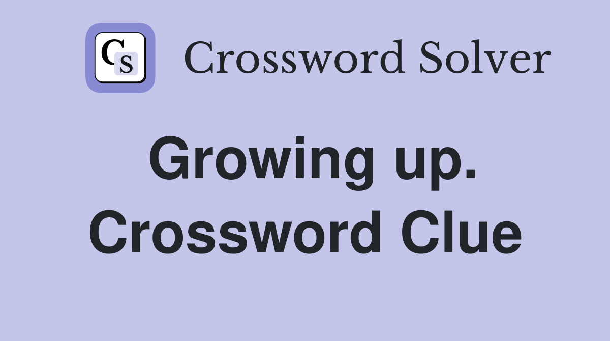 Growing up. Crossword Clue