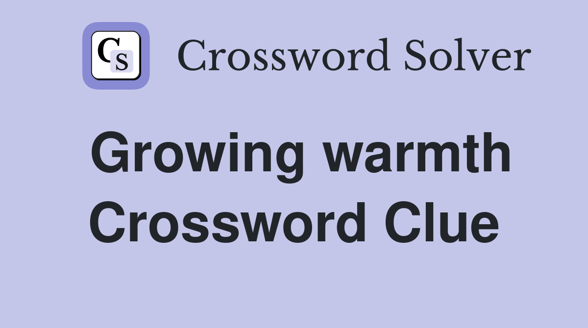 Growing warmth Crossword Clue