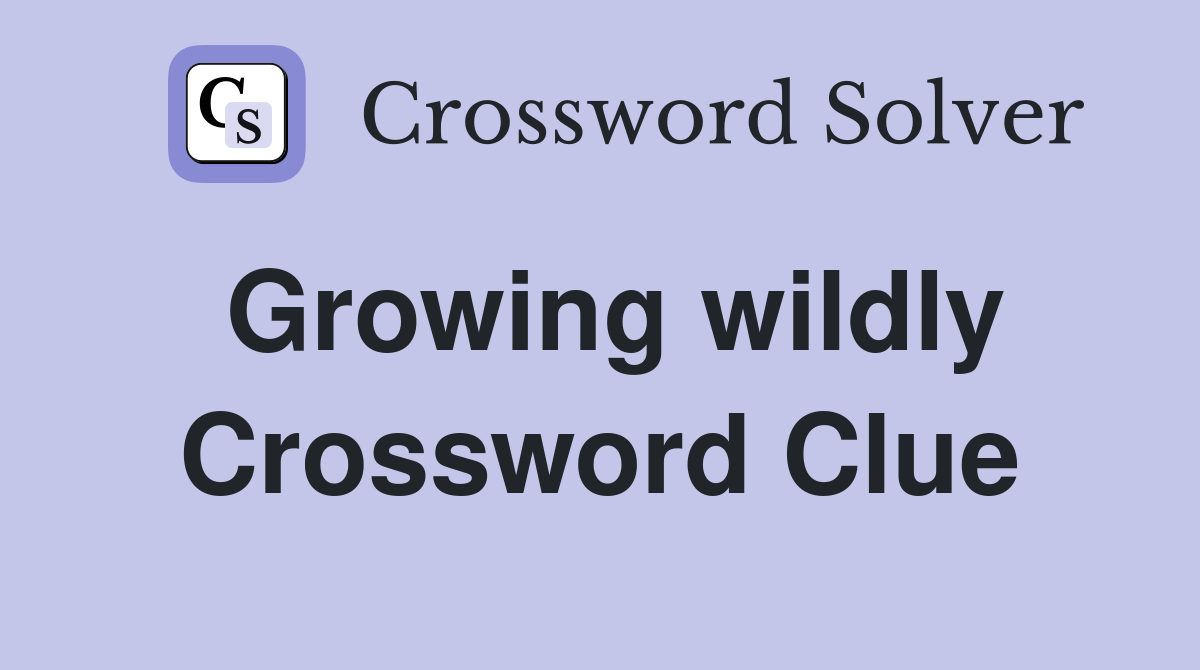 Growing wildly Crossword Clue