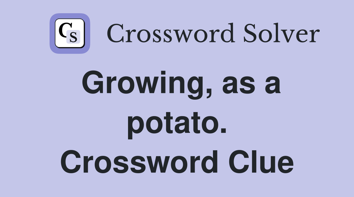 Growing, as a potato. Crossword Clue