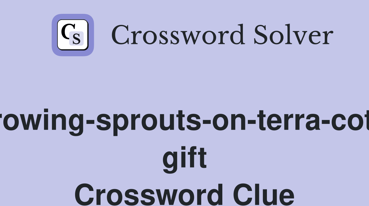 Growing-sprouts-on-terra-cotta gift Crossword Clue