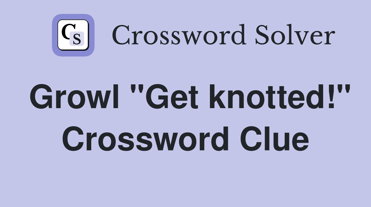 Growl "Get knotted!" Crossword Clue