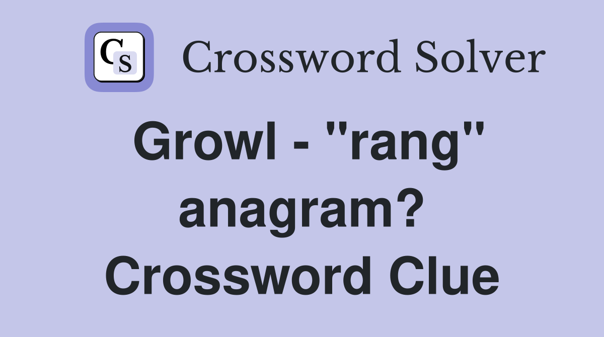 Growl - "rang" anagram? Crossword Clue