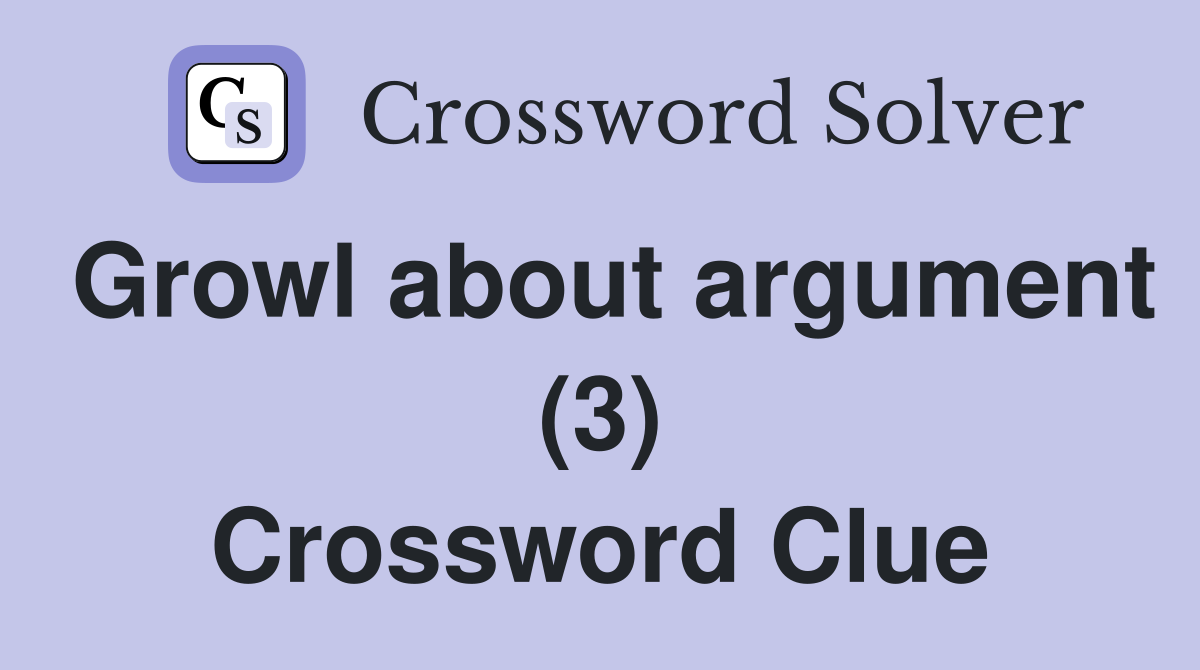 Growl about argument (3) Crossword Clue