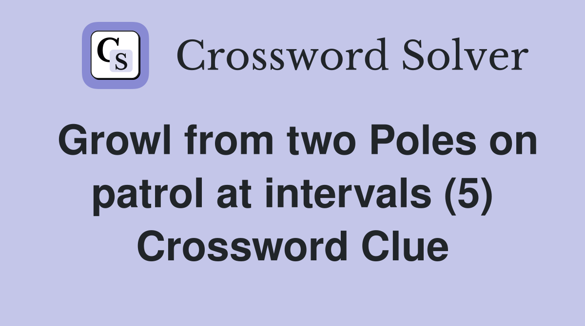 Growl from two Poles on patrol at intervals (5) Crossword Clue