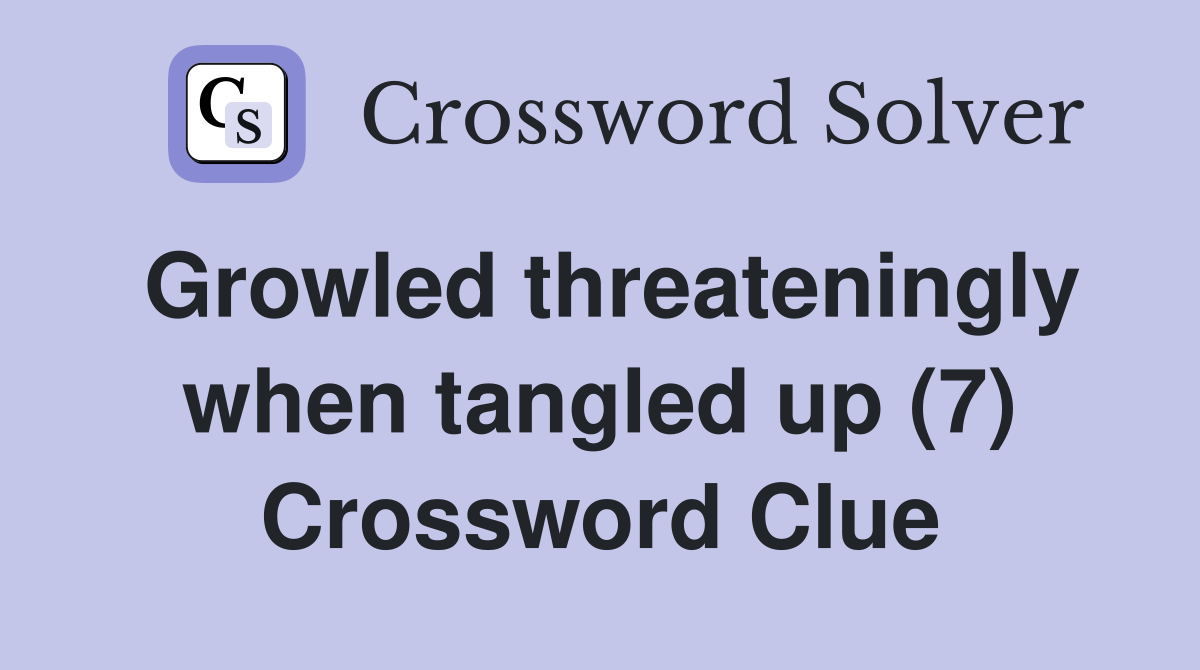 Growled threateningly when tangled up (7) Crossword Clue