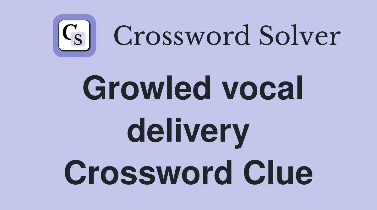 Growled vocal delivery Crossword Clue