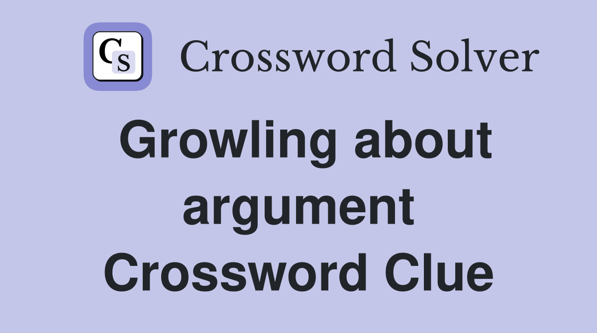 Growling about argument Crossword Clue