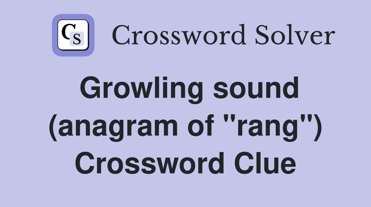 Growling sound (anagram of "rang") Crossword Clue