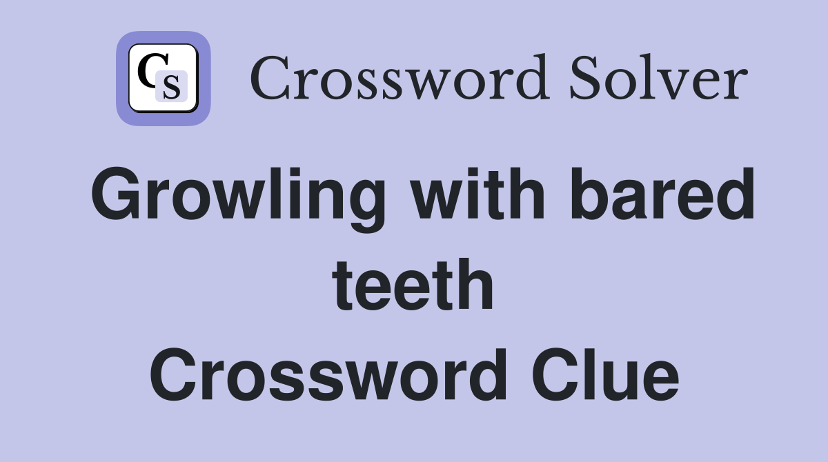 Growling with bared teeth Crossword Clue
