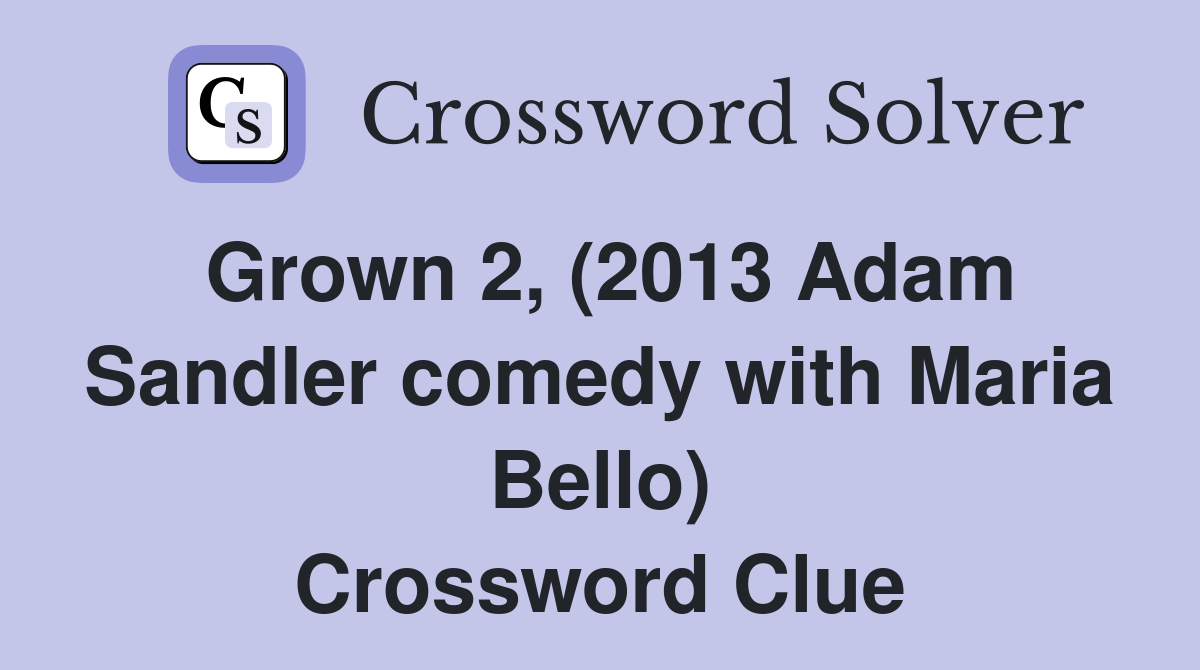 Grown 2, (2013 Adam Sandler comedy with Maria Bello) Crossword Clue