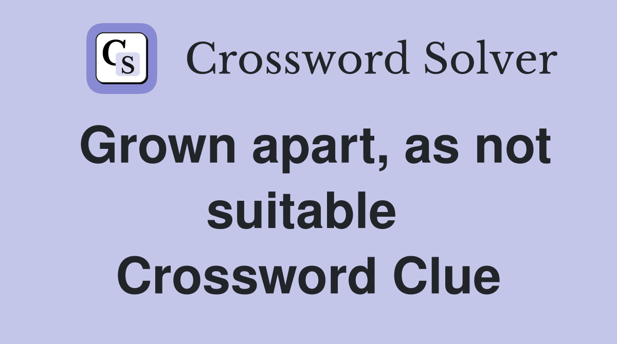 Grown apart, as not suitable  Crossword Clue