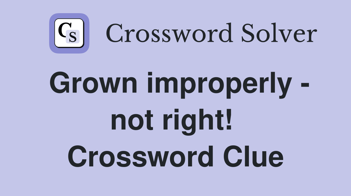 Grown improperly - not right!  Crossword Clue