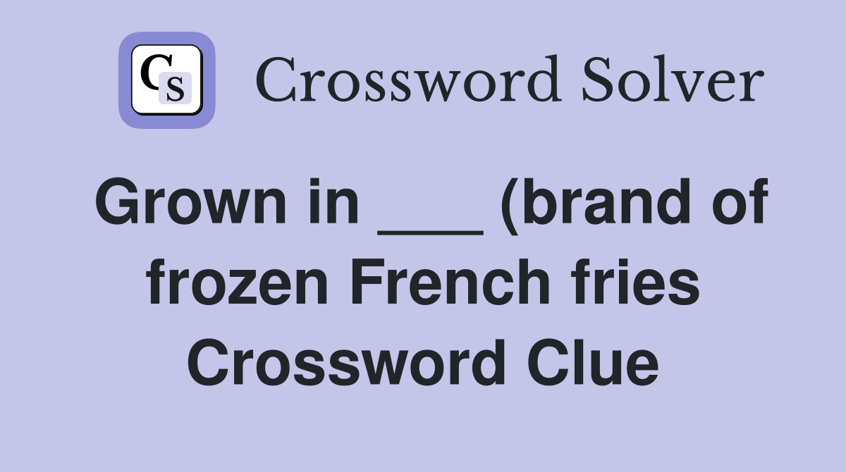 Grown in (brand of frozen French fries) Crossword Clue Answers Grown in (brand of frozen French fries) Crossword Clue Answers