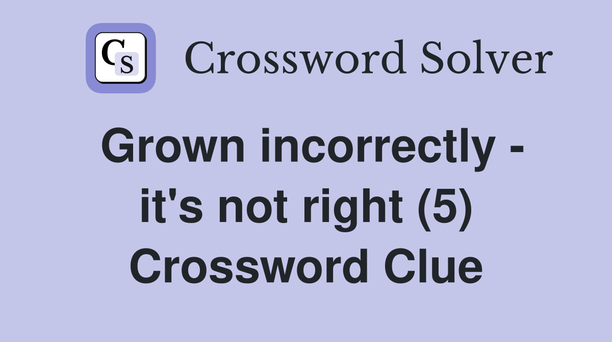 Grown incorrectly - it's not right (5) Crossword Clue