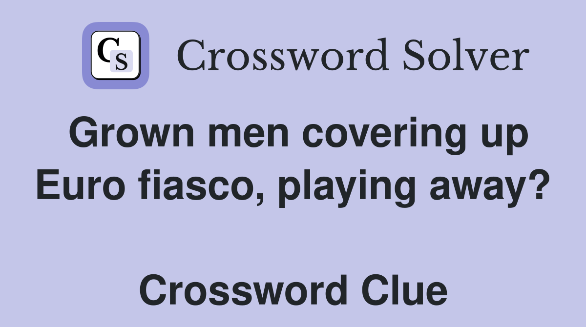 Grown men covering up Euro fiasco, playing away?  Crossword Clue