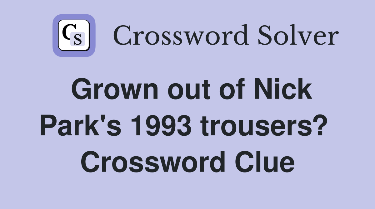 Grown out of Nick Park's 1993 trousers?  Crossword Clue