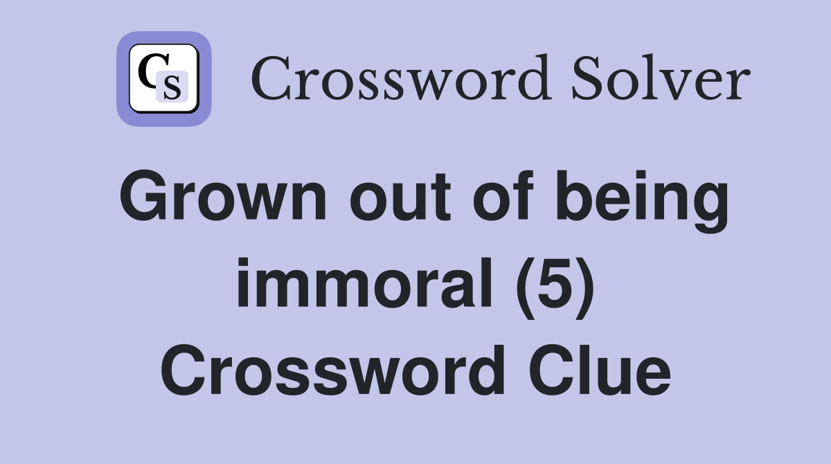 Grown out of being immoral (5) Crossword Clue