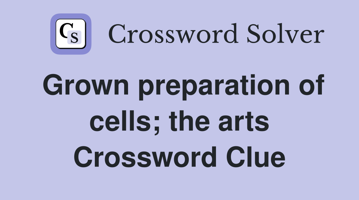 Grown preparation of cells; the arts Crossword Clue