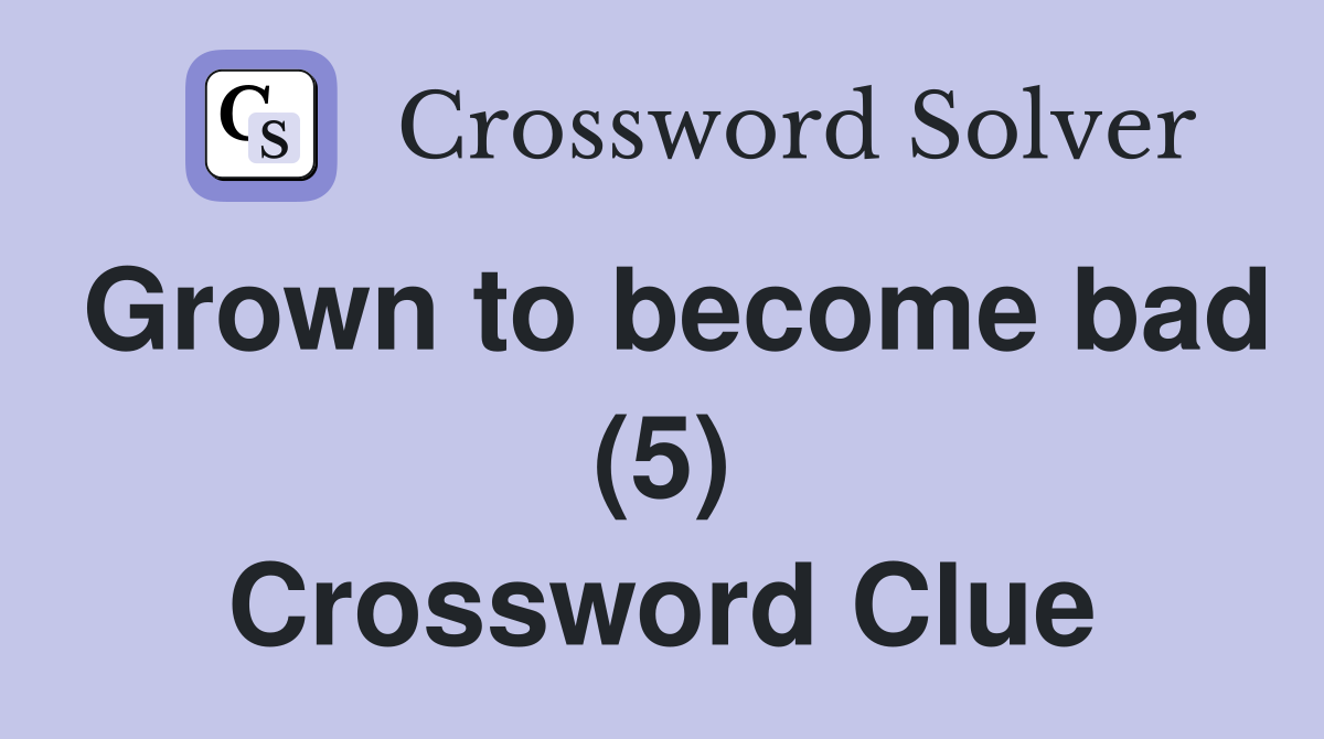 Grown to become bad (5) Crossword Clue
