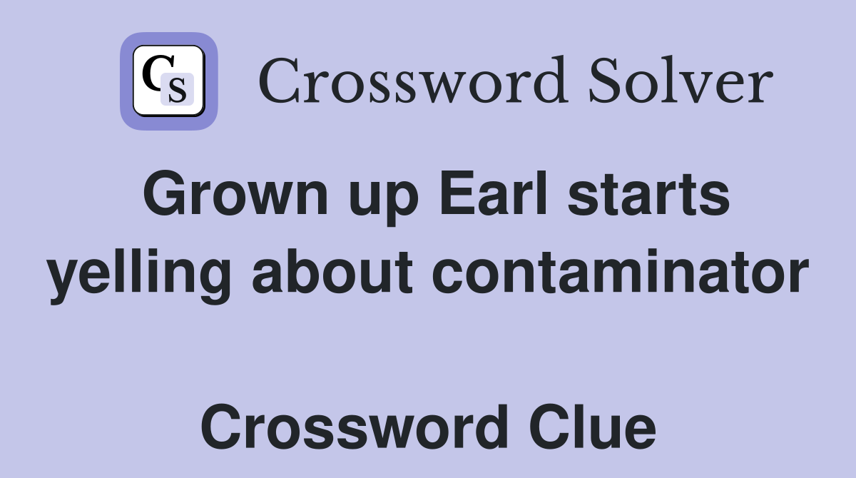 Grown up Earl starts yelling about contaminator  Crossword Clue
