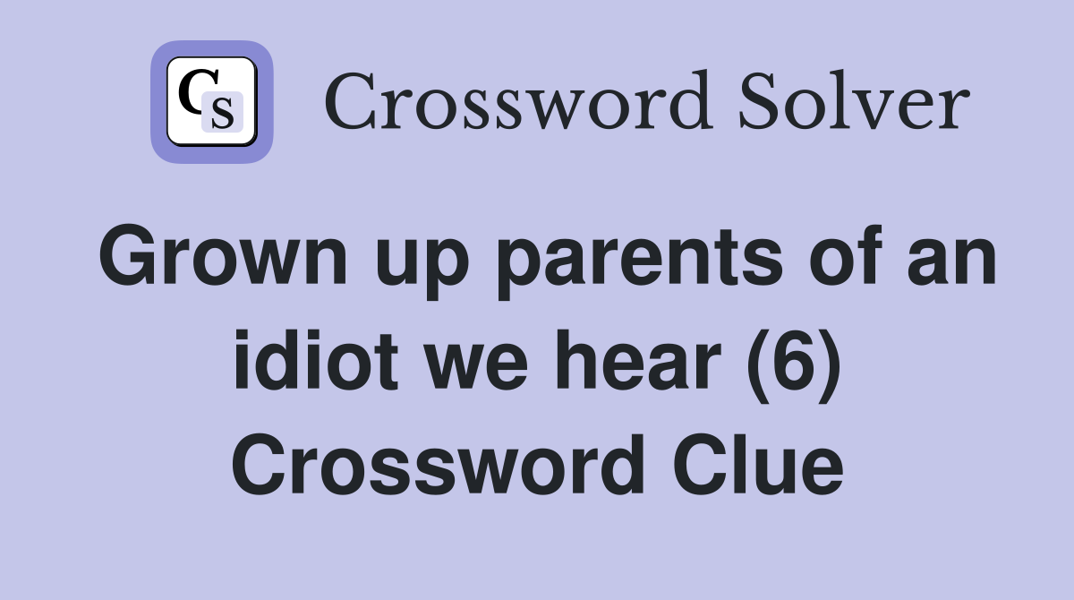 Grown up parents of an idiot we hear (6) Crossword Clue