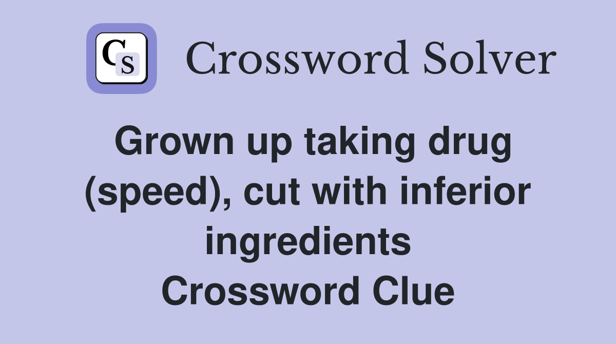 Grown up taking drug (speed), cut with inferior ingredients Crossword Clue