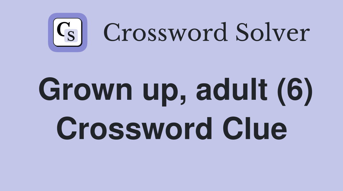 Grown up, adult (6) Crossword Clue