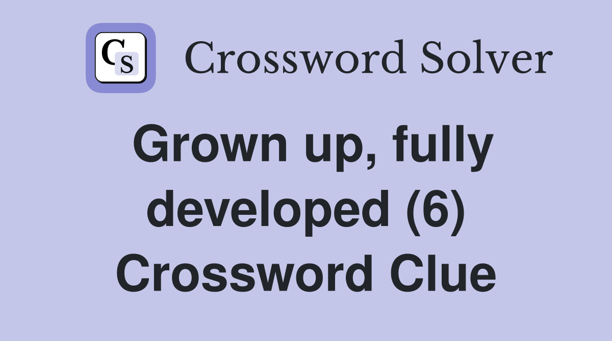 Grown up, fully developed (6) Crossword Clue