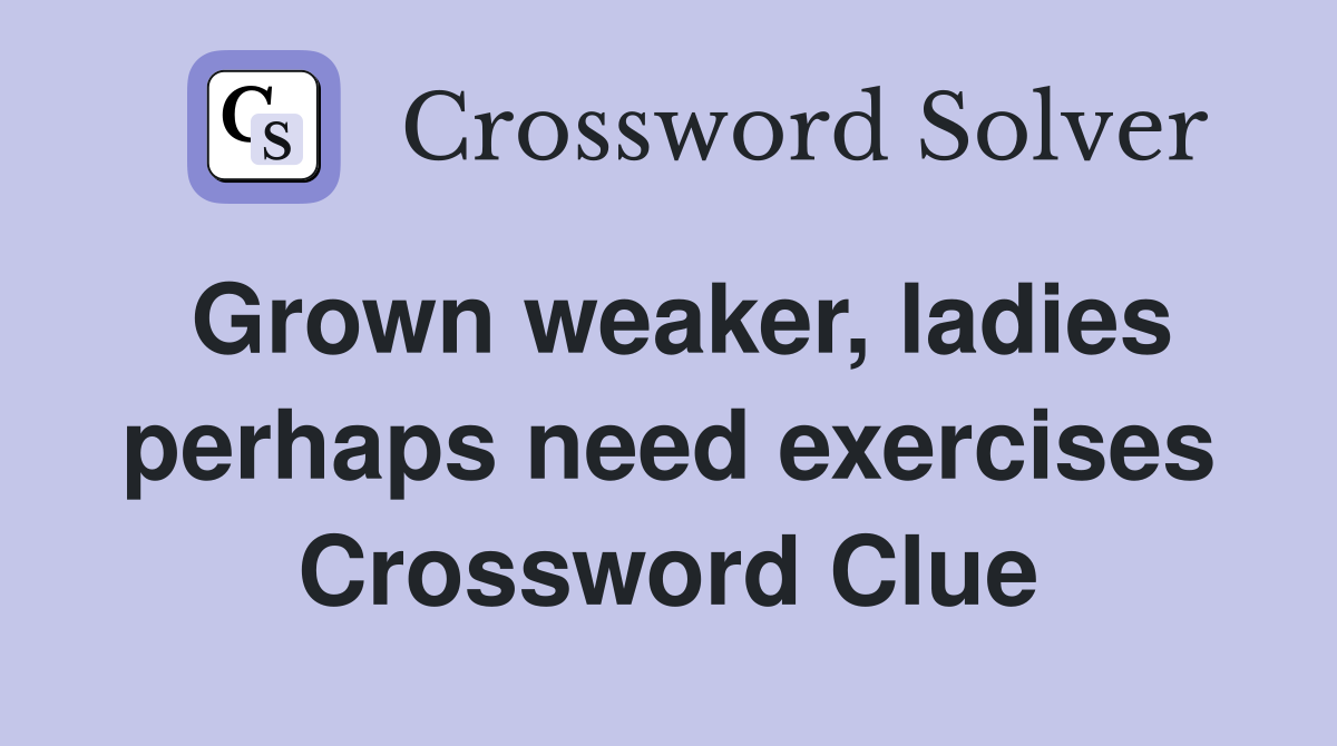 Grown weaker, ladies perhaps need exercises Crossword Clue