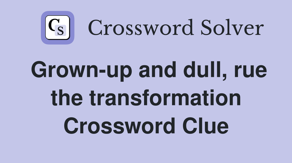 Grown-up and dull, rue the transformation Crossword Clue