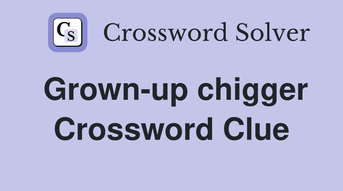 Grown-up chigger Crossword Clue