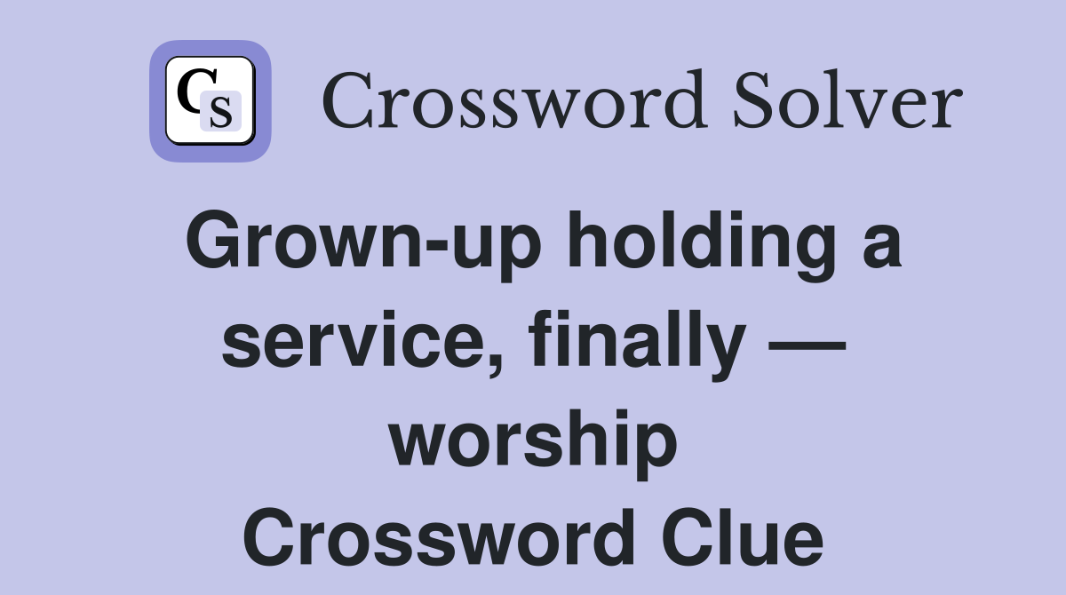 Grown-up holding a service, finally — worship Crossword Clue