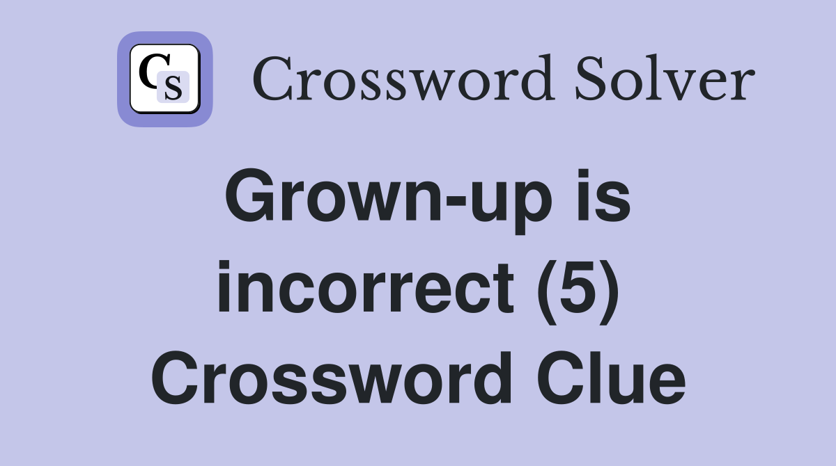 Grown-up is incorrect (5) Crossword Clue