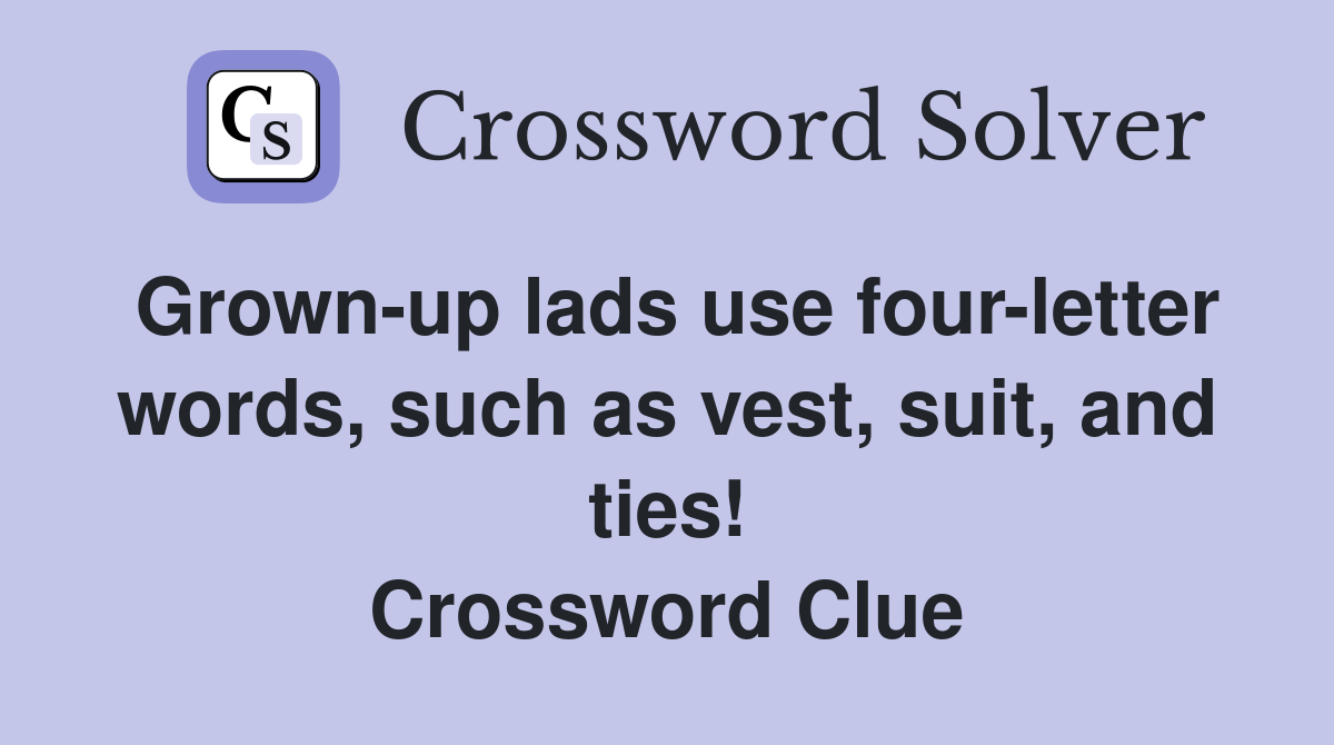 Grown-up lads use four-letter words, such as vest, suit, and ties! Crossword Clue