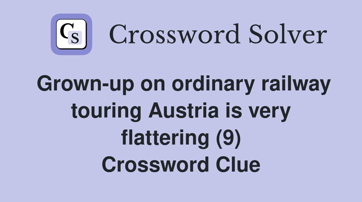Grown-up on ordinary railway touring Austria is very flattering (9) Crossword Clue