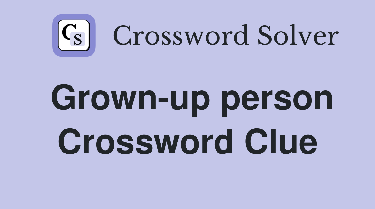 Grown-up person Crossword Clue